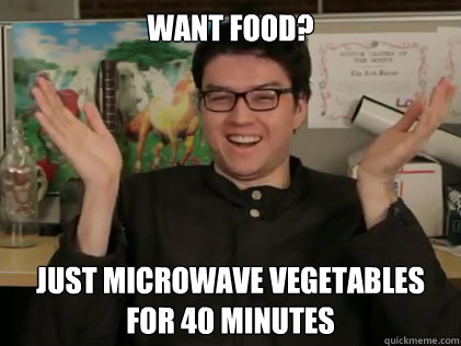 Want food? Just microwave vegetables
for 40 minutes  