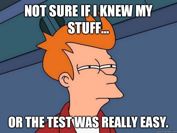 Not sure if I knew my stuff... Or the test was really easy.   Futurama Fry