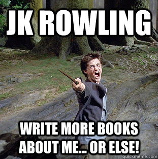 JK Rowling write more books about me... or else!  Pissed off Harry