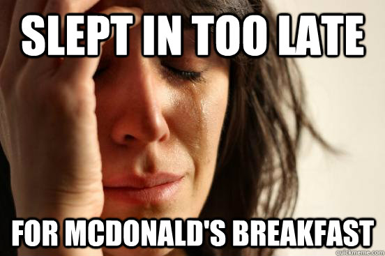 slept in too late for Mcdonald's breakfast  First World Problems
