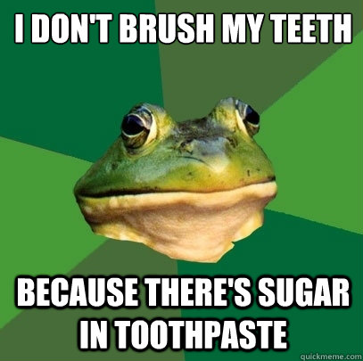 I don't brush my teeth Because there's sugar in toothpaste  Foul Bachelor Frog