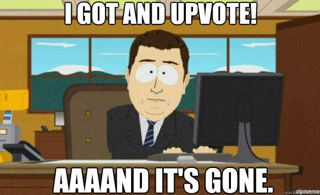 I GOT AND UPVOTE! AAAAND IT's gone.  aaaand its gone