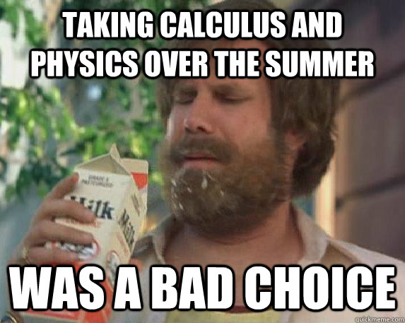 taking calculus and physics over the summer WAS A BAD CHOICE  Milk was a bad choice