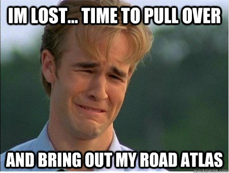 im lost... time to pull over and bring out my road atlas  1990s Problems