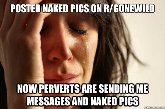 Posted naked pics on r/gonewild now perverts are sending me  messages and naked pics  First World Problems