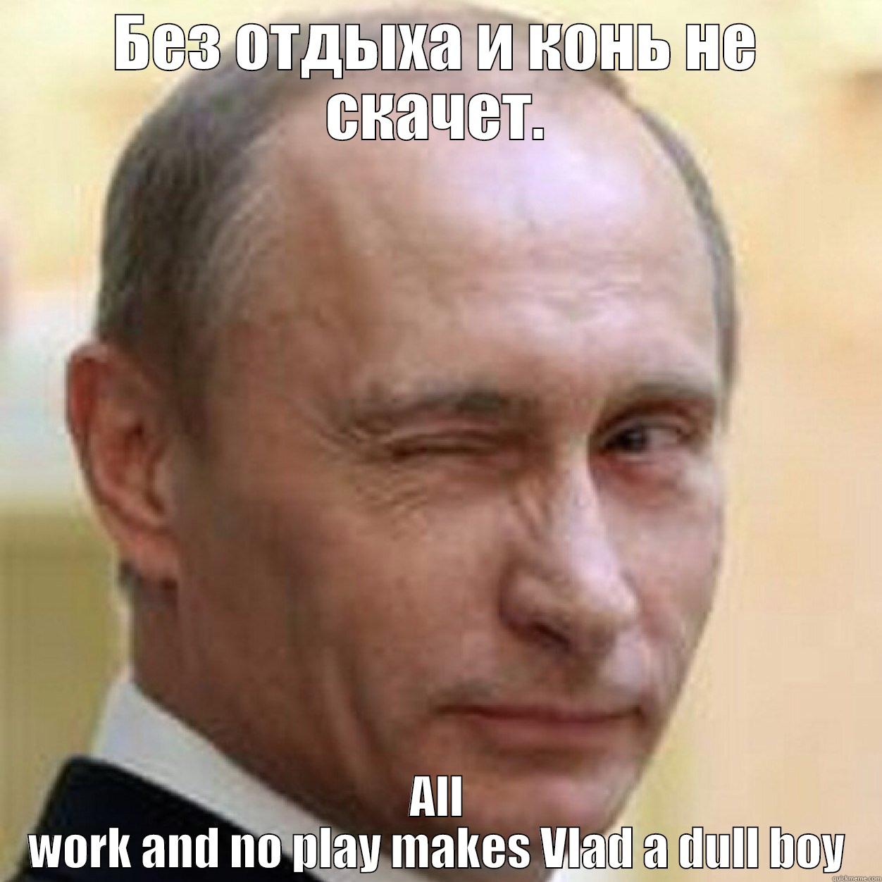 БЕЗ ОТДЫХА И КОНЬ НЕ СКАЧЕТ. ALL WORK AND NO PLAY MAKES VLAD A DULL BOY Misc