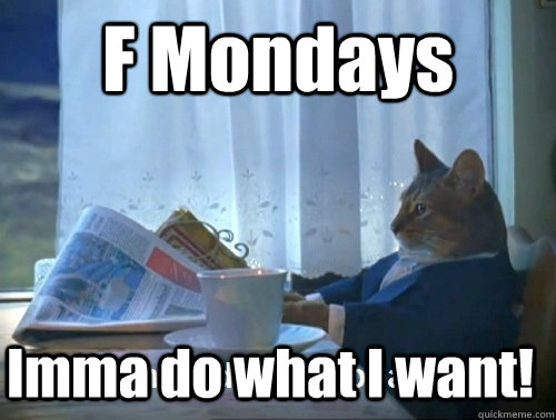 F Mondays  Imma do what I want! - F Mondays  Imma do what I want!  Rich cat is rich