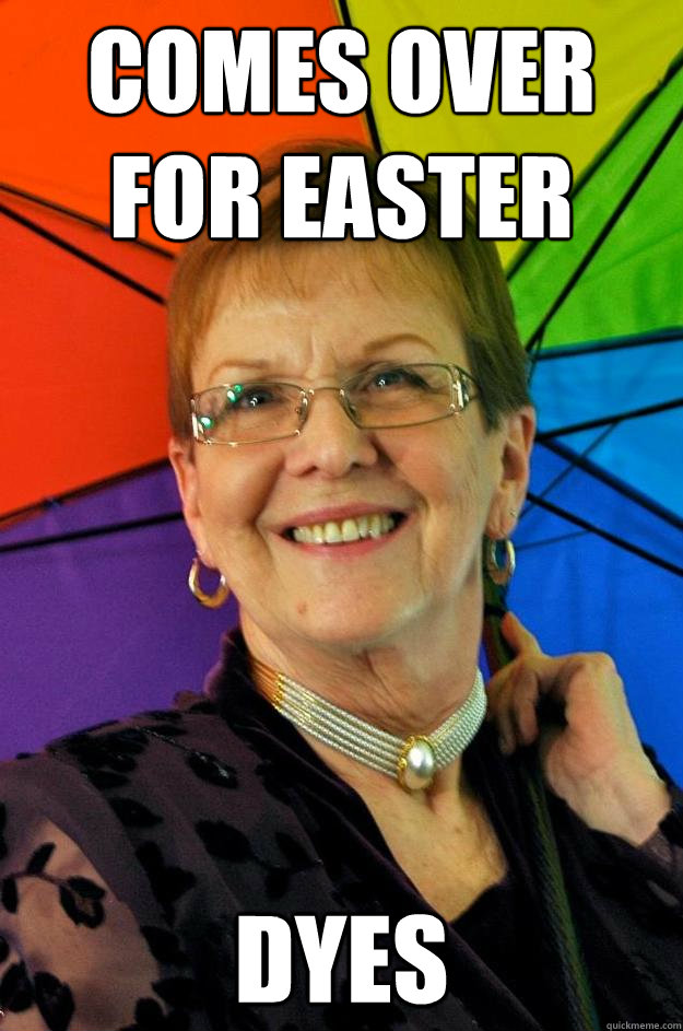 Comes over for easter Dyes - Comes over for easter Dyes  Accidental Meme Grandmother