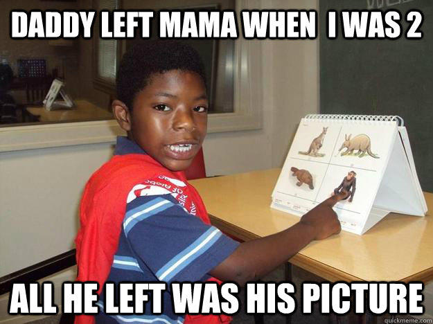 Daddy left mama when  i was 2 all he left was his picture  Niglet