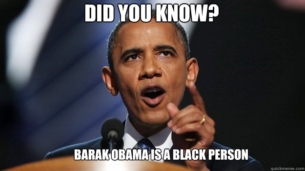 DID you know? Barak Obama is a black person  obama