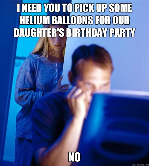 I need you to pick up some helium balloons for our daughter's birthday party No  Redditors Wife