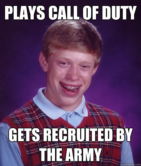 plays call of duty gets recruited by the army  Bad Luck Brian