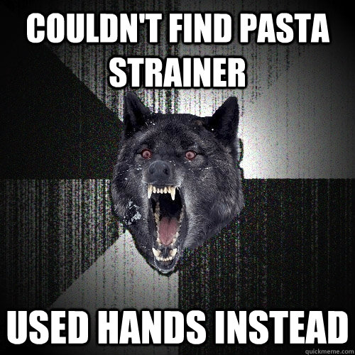 Couldn't find pasta strainer used hands instead  Insanity Wolf