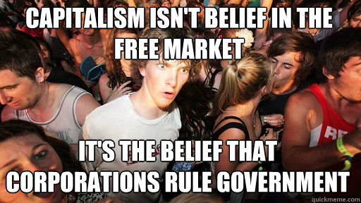 Capitalism isn't belief in the free market it's the belief that corporations rule government  Sudden Clarity Clarence