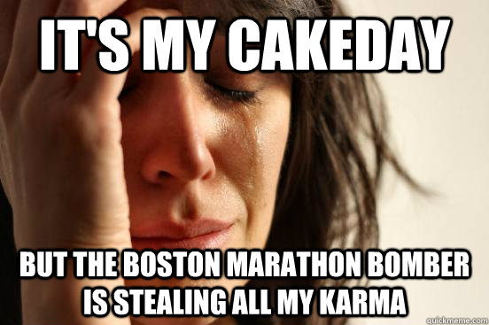 It's my cakeday But the boston marathon bomber is stealing all my karma  First World Problems