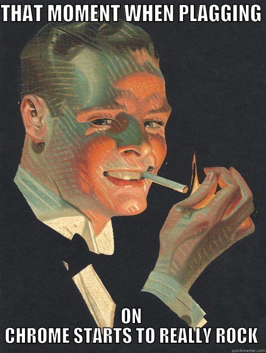 THAT MOMENT WHEN PLAGGING  ON CHROME STARTS TO REALLY ROCK Misc