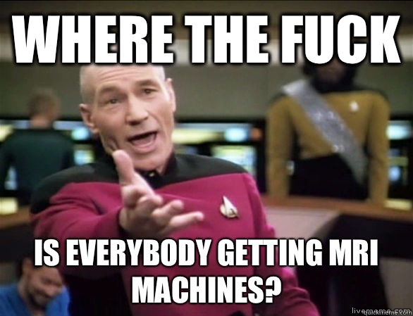 where the fuck Is everybody getting MRI machines?  Annoyed Picard HD