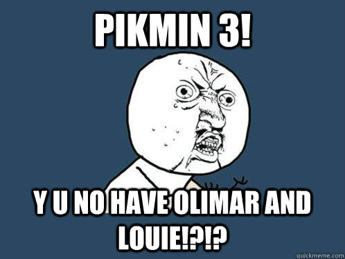 PIKMIN 3! Y U NO HAVE OLIMAR AND LOUIE!?!?  Y U No