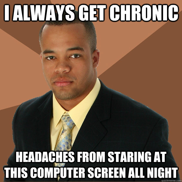 I always get chronic headaches from staring at this computer screen all night - I always get chronic headaches from staring at this computer screen all night  Successful Black Man