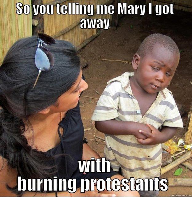 SO YOU TELLING ME MARY I GOT AWAY WITH BURNING PROTESTANTS  Skeptical Third World Kid