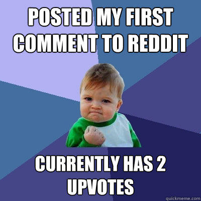 Posted my first comment to Reddit Currently has 2 upvotes - Posted my first comment to Reddit Currently has 2 upvotes  Success Kid