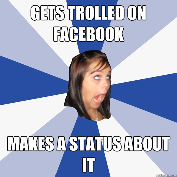 Gets trolled on facebook Makes a status about it  Annoying Facebook Girl