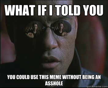 What if I told you you could use this meme without being an asshole  Morpheus SC
