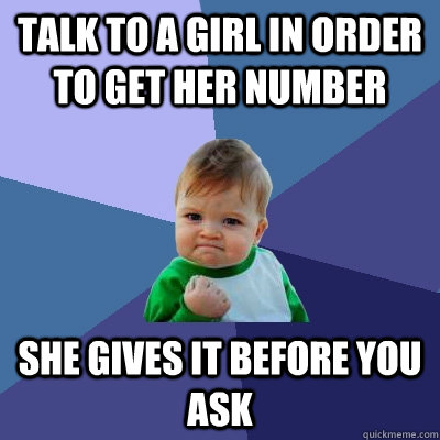 Talk to a girl in order to get her number she gives it before you ask - Talk to a girl in order to get her number she gives it before you ask  Success Kid