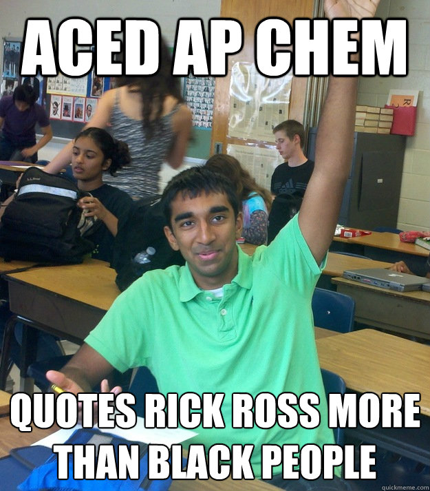 aced ap chem quotes rick ross more than black people - aced ap chem quotes rick ross more than black people  Annoying Student Shriram