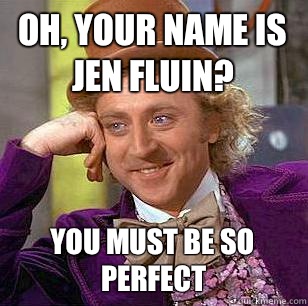 Oh, your name is Jen Fluin? You must be so perfect  Condescending Wonka