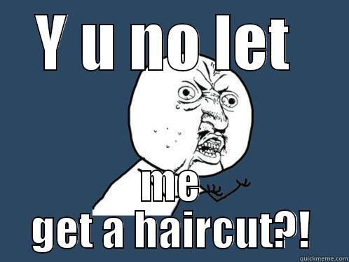 Y U NO LET  ME GET A HAIRCUT?! Y U No