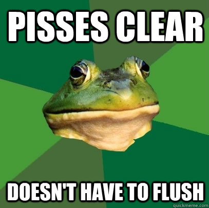 pisses clear doesn't have to flush  Foul Bachelor Frog