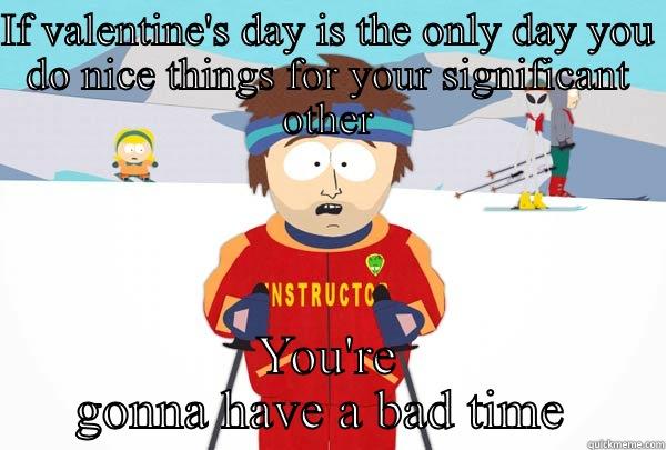 IF VALENTINE'S DAY IS THE ONLY DAY YOU DO NICE THINGS FOR YOUR SIGNIFICANT OTHER YOU'RE GONNA HAVE A BAD TIME  Super Cool Ski Instructor