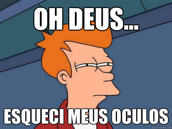 Oh Deus... ESQUECI MEUS OCULOS  Futurama Fry