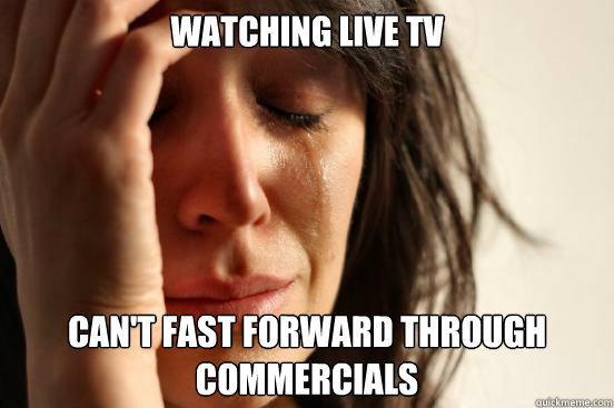 Watching live tv can't fast forward through commercials  First World Problems