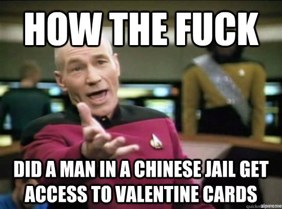 How the fuck Did a man in a chinese jail get access to Valentine cards  Annoyed Picard HD