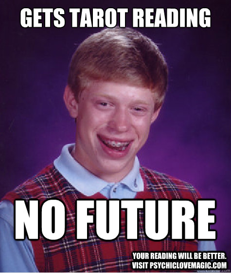 gets tarot reading no future your reading will be better. visit psychiclovemagic.com  Bad Luck Brian
