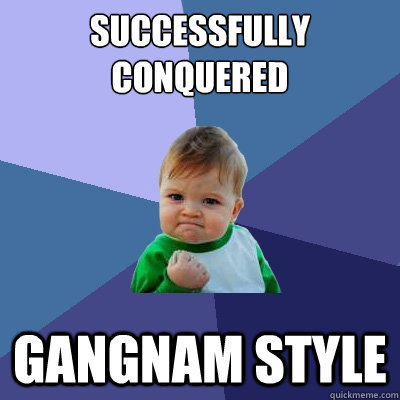 Successfully conquered Gangnam style  Success Kid