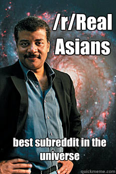 /r/RealAsians best subreddit in the universe - /r/RealAsians best subreddit in the universe  Neil deGrasse Tyson