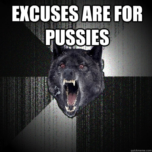 Excuses are for pussies   Insanity Wolf
