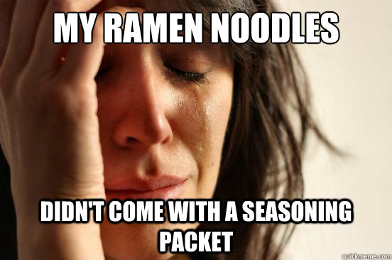 My ramen noodles didn't come with a seasoning packet  First World Problems