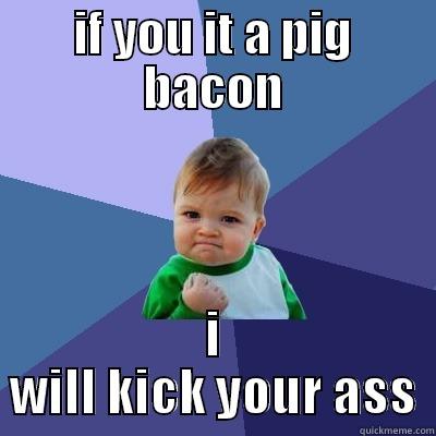 IF YOU IT A PIG BACON I WILL KICK YOUR ASS Success Kid