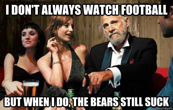 I don't always watch football  but when i do, the Bears still suck  