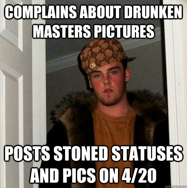 Complains about drunken Masters pictures Posts stoned statuses and pics on 4/20  Scumbag Steve
