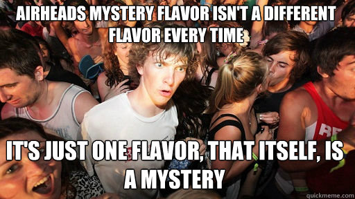 Airheads mystery flavor isn't a different flavor every time It's just one flavor, that itself, is a mystery - Airheads mystery flavor isn't a different flavor every time It's just one flavor, that itself, is a mystery  Sudden Clarity Clarence