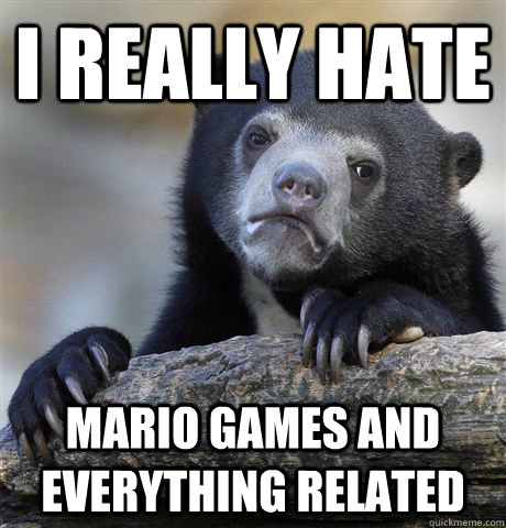 I really hate  Mario games and everything related  Confession Bear