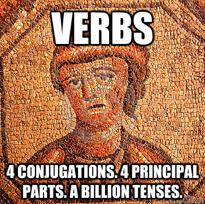 verbs 4 conjugations. 4 principal parts. a billion tenses.  