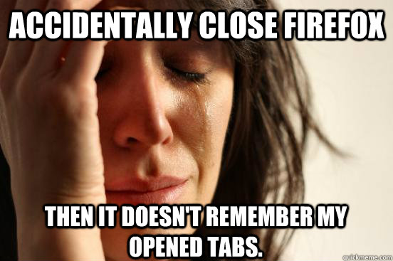 accidentally close firefox then it doesn't remember my opened tabs.  First World Problems
