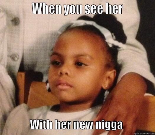            WHEN YOU SEE HER                               WITH HER NEW NIGGA               Misc