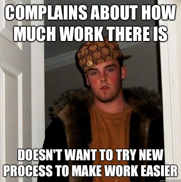 Complains about how much work there is Doesn't want to try new process to make work easier  Scumbag Steve